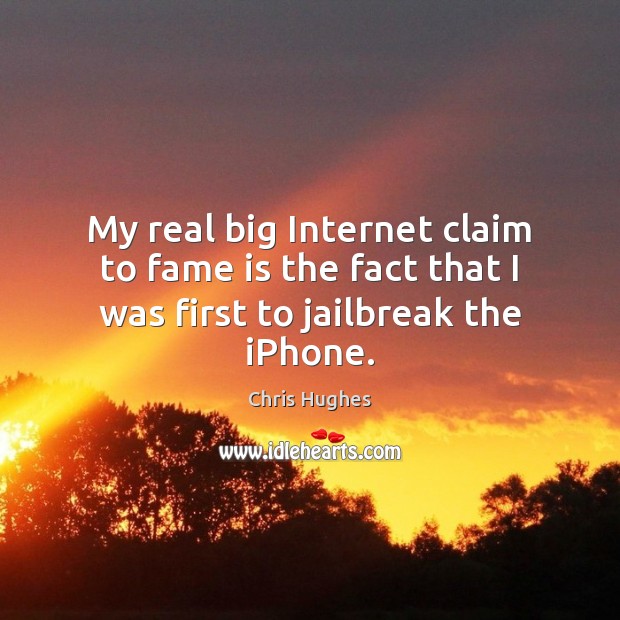 My real big Internet claim to fame is the fact that I was first to jailbreak the iPhone. Chris Hughes Picture Quote