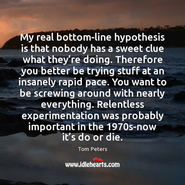 My real bottom-line hypothesis is that nobody has a sweet clue what Do or Die Quotes Image