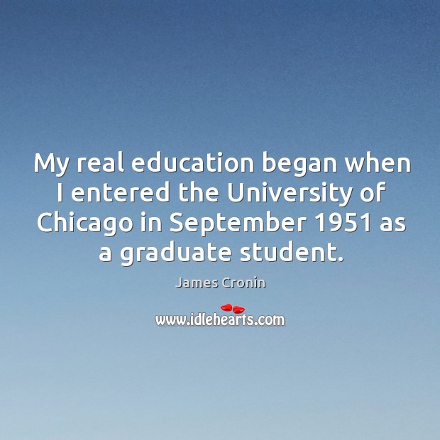 My real education began when I entered the university of chicago in september 1951 as a graduate student. James Cronin Picture Quote