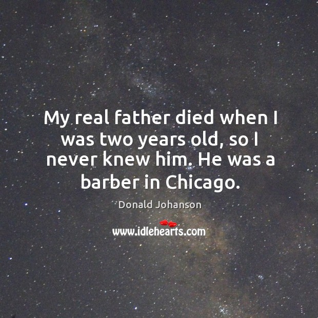 My real father died when I was two years old, so I never knew him. He was a barber in chicago. Donald Johanson Picture Quote