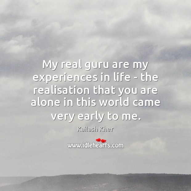 My real guru are my experiences in life – the realisation that Kailash Kher Picture Quote