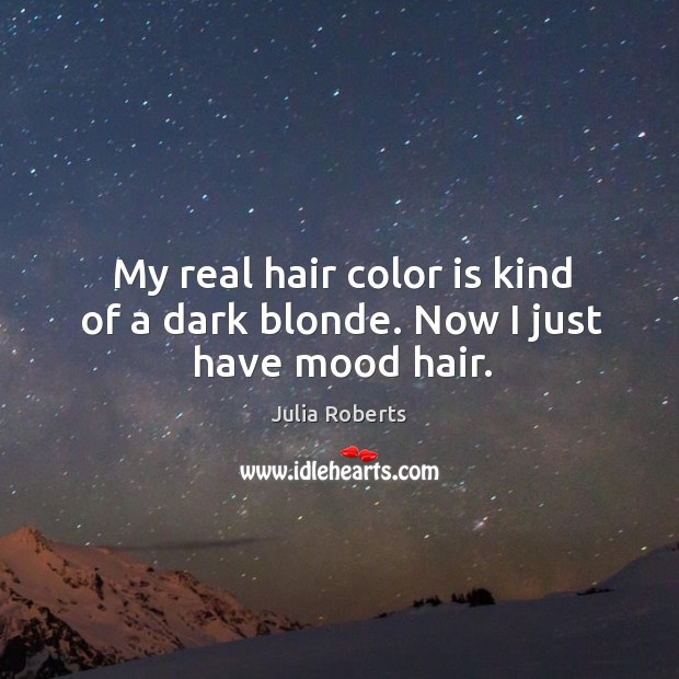 My real hair color is kind of a dark blonde. Now I just have mood hair. Julia Roberts Picture Quote