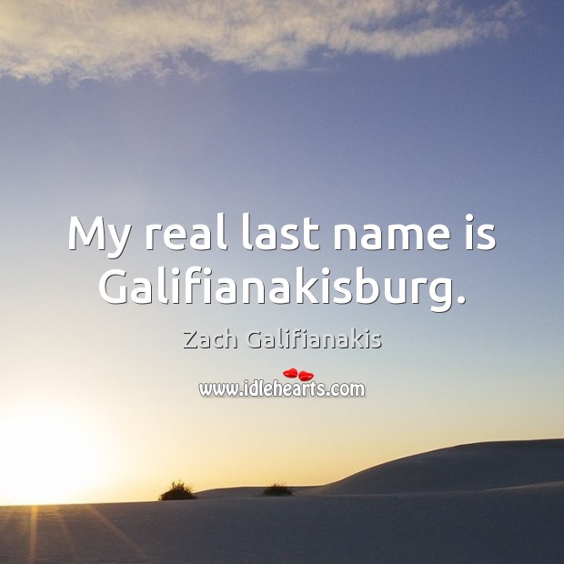 My real last name is Galifianakisburg. Zach Galifianakis Picture Quote