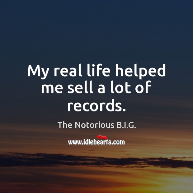 My real life helped me sell a lot of records. The Notorious B.I.G. Picture Quote