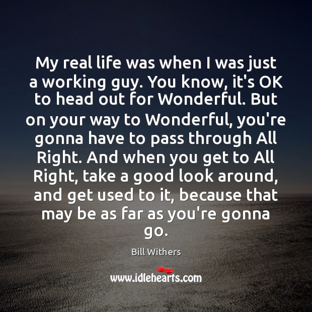 My real life was when I was just a working guy. You Bill Withers Picture Quote