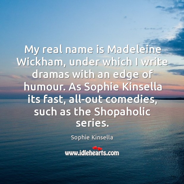 My real name is Madeleine Wickham, under which I write dramas with Sophie Kinsella Picture Quote