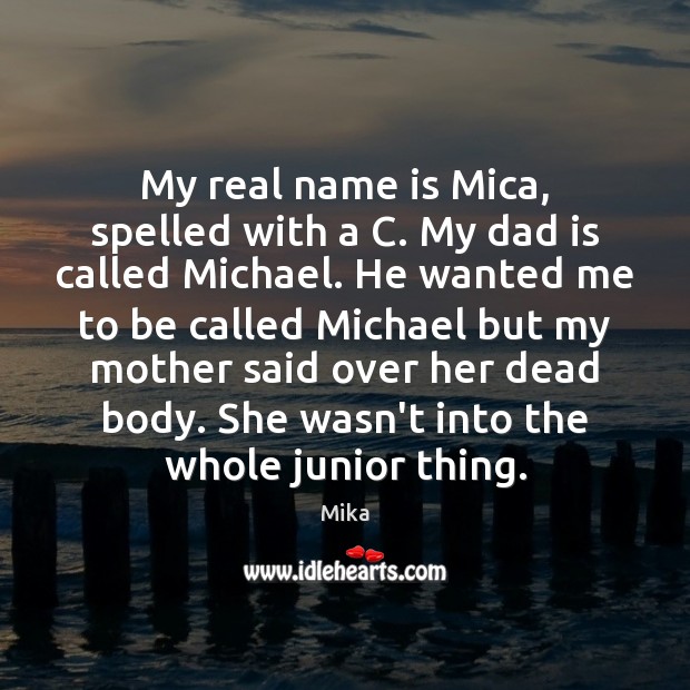 My real name is Mica, spelled with a C. My dad is Mika Picture Quote