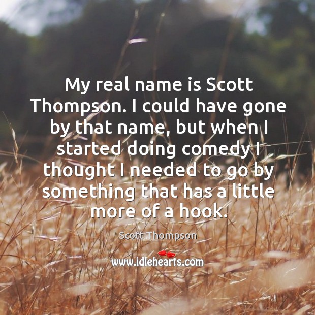My real name is scott thompson. I could have gone by that name Scott Thompson Picture Quote