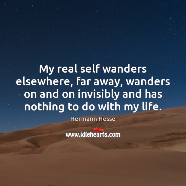 My real self wanders elsewhere, far away, wanders on and on invisibly Hermann Hesse Picture Quote