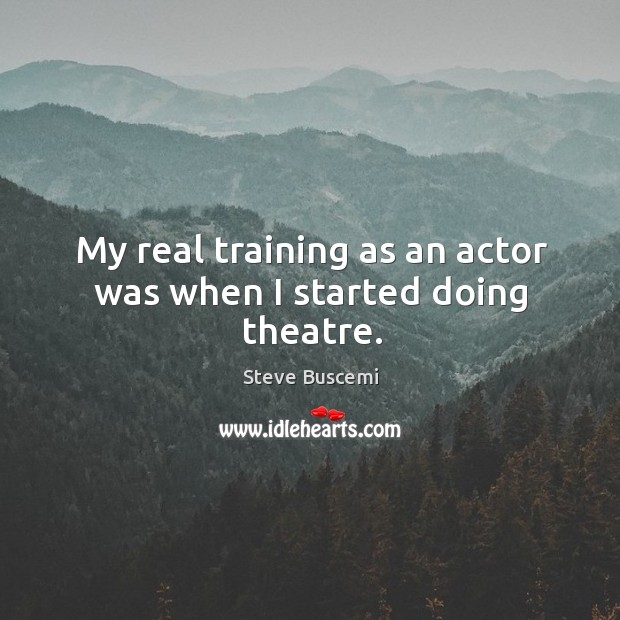 My real training as an actor was when I started doing theatre. Image