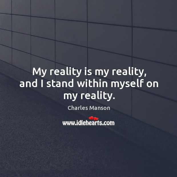 My reality is my reality, and I stand within myself on my reality. Image