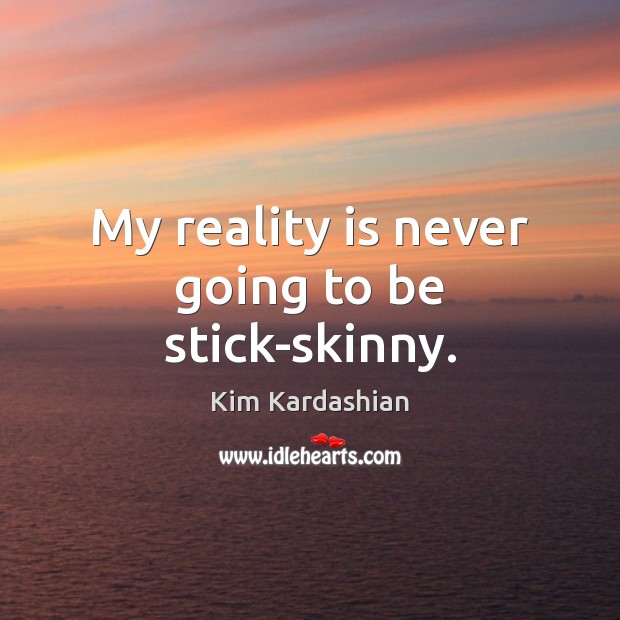 My reality is never going to be stick-skinny. Kim Kardashian Picture Quote