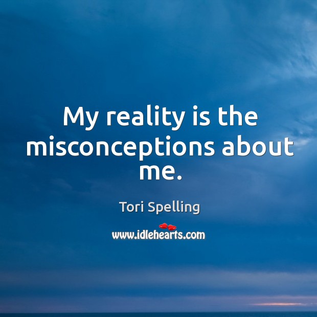 My reality is the misconceptions about me. Tori Spelling Picture Quote
