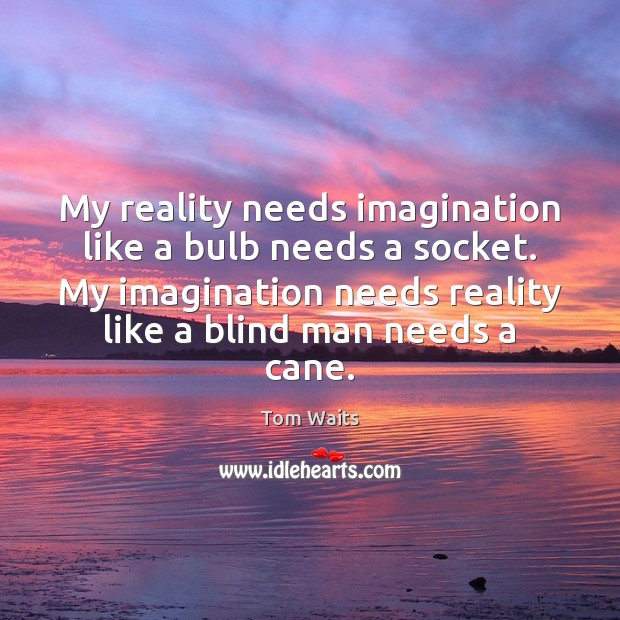 My reality needs imagination like a bulb needs a socket. My imagination Tom Waits Picture Quote