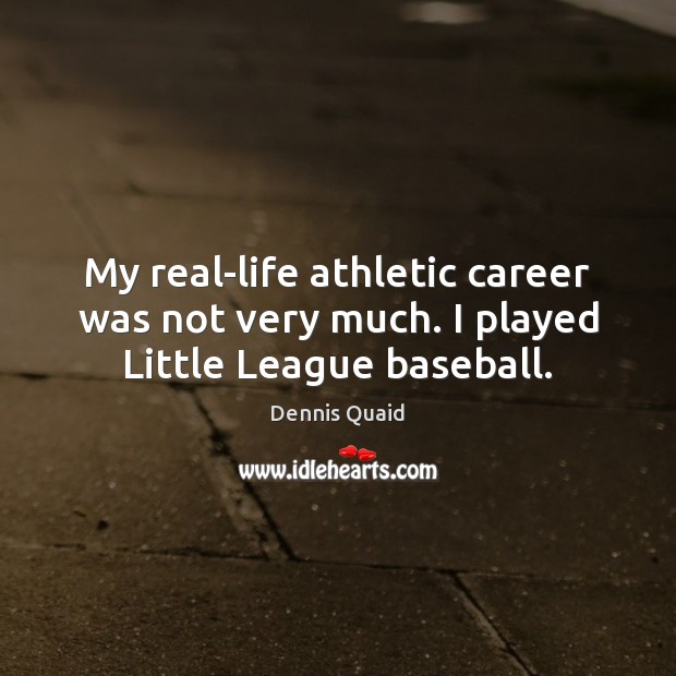 My real-life athletic career was not very much. I played Little League baseball. Dennis Quaid Picture Quote