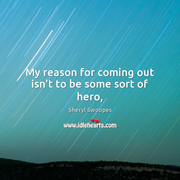 My reason for coming out isn’t to be some sort of hero, Sheryl Swoopes Picture Quote