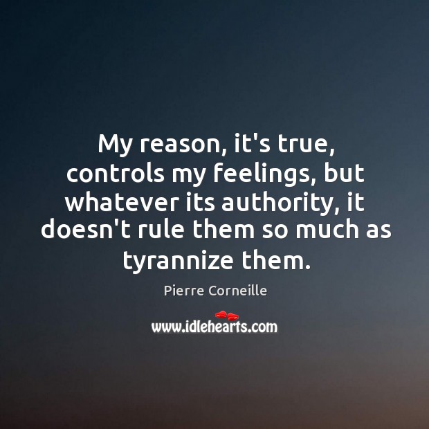 My reason, it’s true, controls my feelings, but whatever its authority, it Pierre Corneille Picture Quote