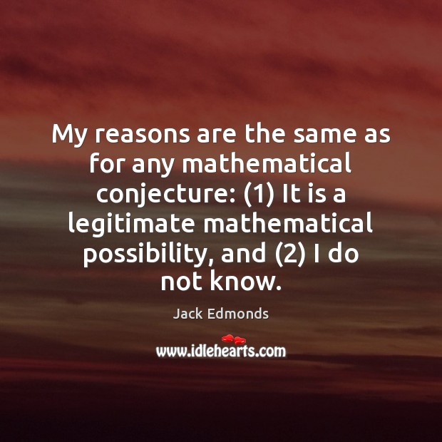 My reasons are the same as for any mathematical conjecture: (1) It is Jack Edmonds Picture Quote