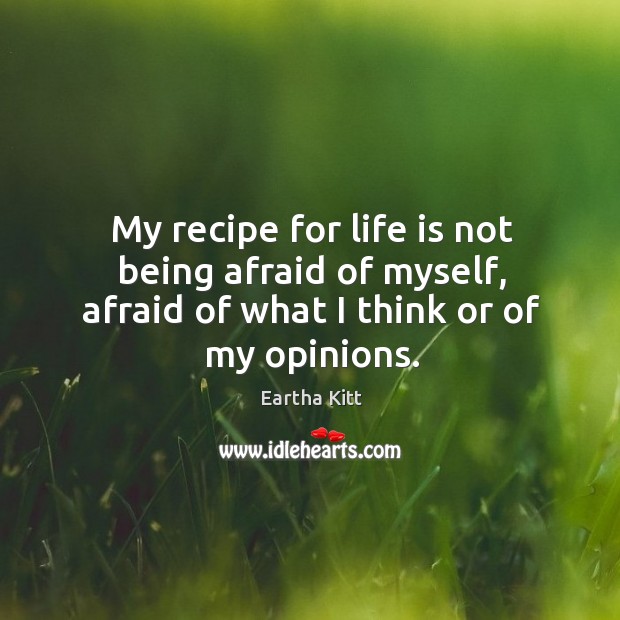 My recipe for life is not being afraid of myself, afraid of what I think or of my opinions. Eartha Kitt Picture Quote
