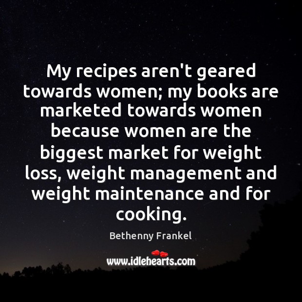 My recipes aren’t geared towards women; my books are marketed towards women Bethenny Frankel Picture Quote