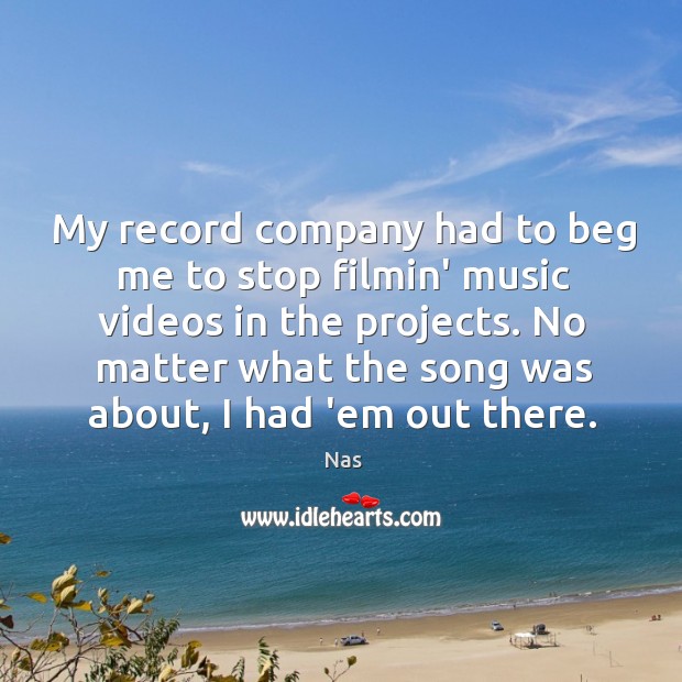 My record company had to beg me to stop filmin’ music videos Nas Picture Quote