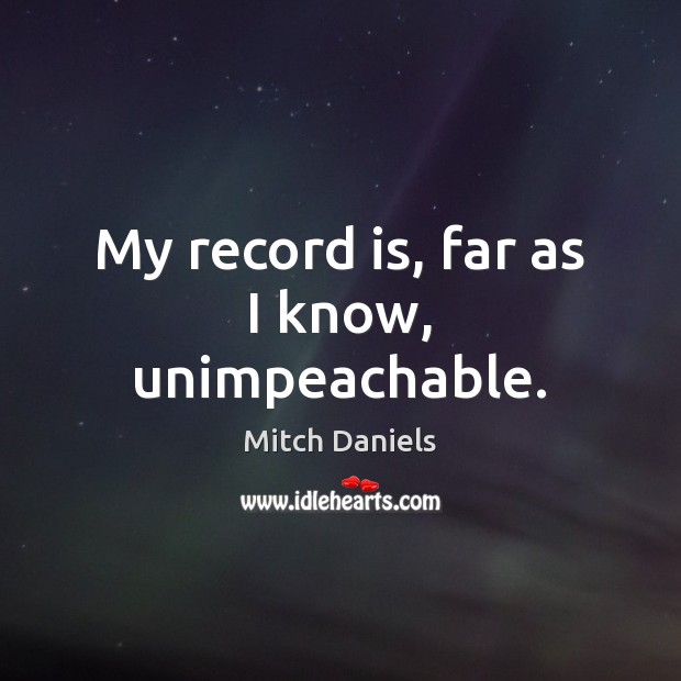 My record is, far as I know, unimpeachable. Mitch Daniels Picture Quote