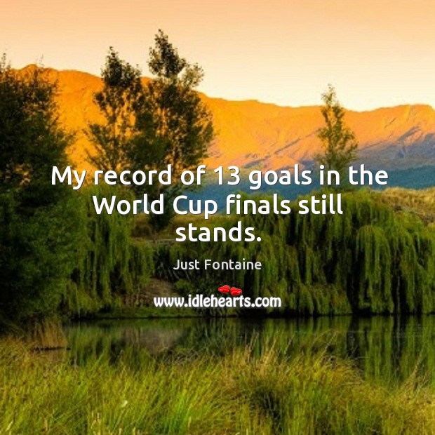 My record of 13 goals in the world cup finals still stands. Just Fontaine Picture Quote