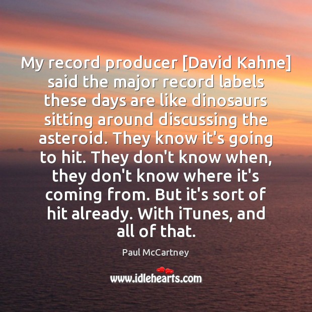 My record producer [David Kahne] said the major record labels these days Paul McCartney Picture Quote