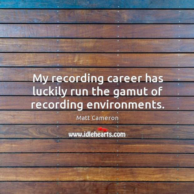 My recording career has luckily run the gamut of recording environments. Matt Cameron Picture Quote
