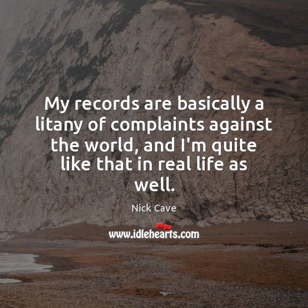 My records are basically a litany of complaints against the world, and Nick Cave Picture Quote