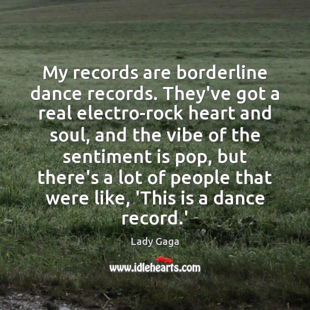 My records are borderline dance records. They’ve got a real electro-rock heart Lady Gaga Picture Quote