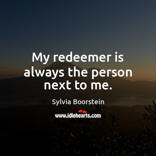 My redeemer is always the person next to me. Sylvia Boorstein Picture Quote