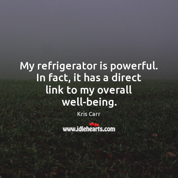 My refrigerator is powerful. In fact, it has a direct link to my overall well-being. 