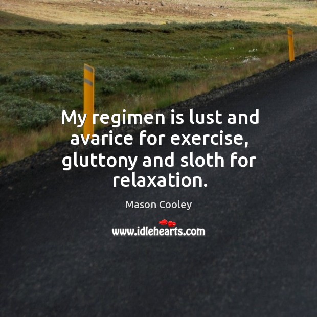 My regimen is lust and avarice for exercise, gluttony and sloth for relaxation. Mason Cooley Picture Quote