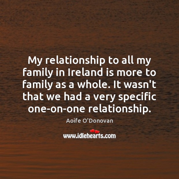 My relationship to all my family in Ireland is more to family Aoife O’Donovan Picture Quote