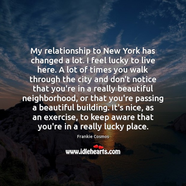 My relationship to New York has changed a lot. I feel lucky Frankie Cosmos Picture Quote
