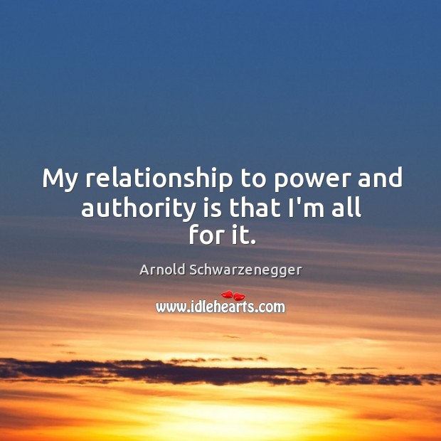 My relationship to power and authority is that I’m all for it. Image