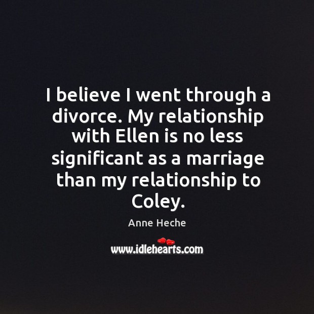 My relationship with ellen is no less significant as a marriage than my relationship to coley. Anne Heche Picture Quote