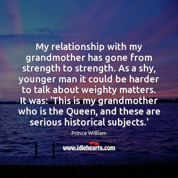 My relationship with my grandmother has gone from strength to strength. As Prince William Picture Quote
