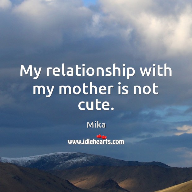 My relationship with my mother is not cute. Mika Picture Quote