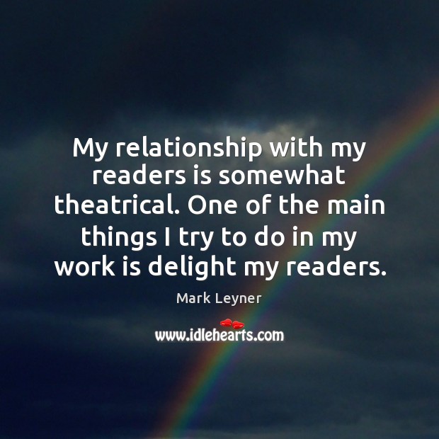 My relationship with my readers is somewhat theatrical. One of the main Mark Leyner Picture Quote