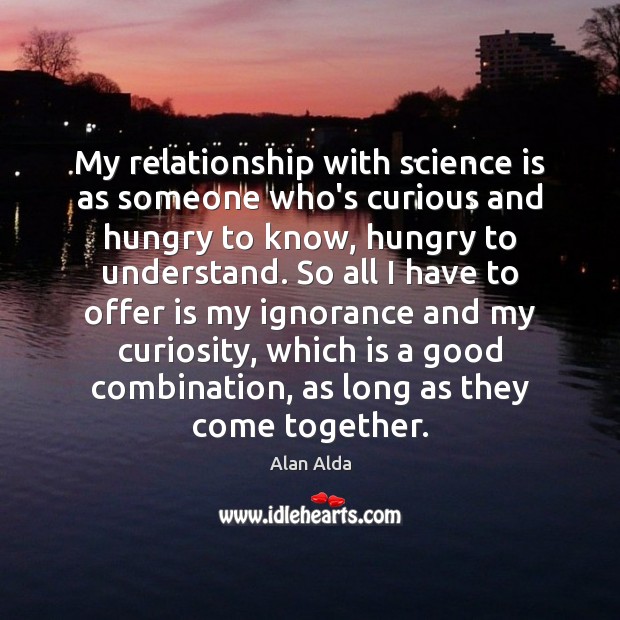 My relationship with science is as someone who’s curious and hungry to Science Quotes Image