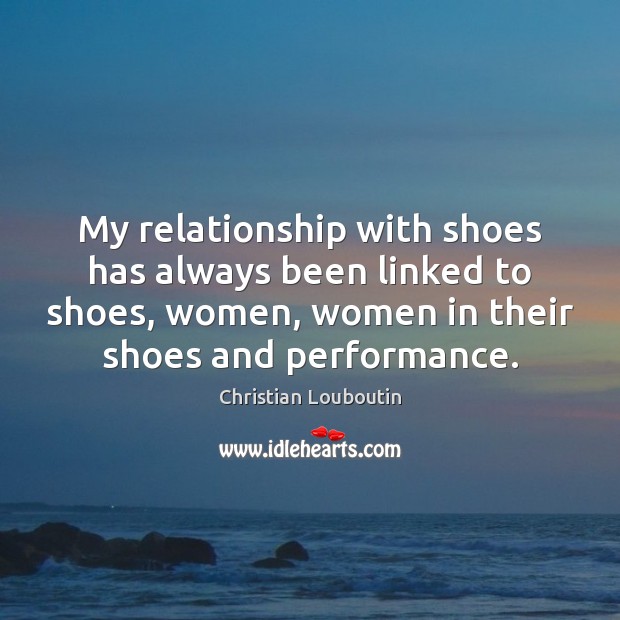 My relationship with shoes has always been linked to shoes, women, women Christian Louboutin Picture Quote