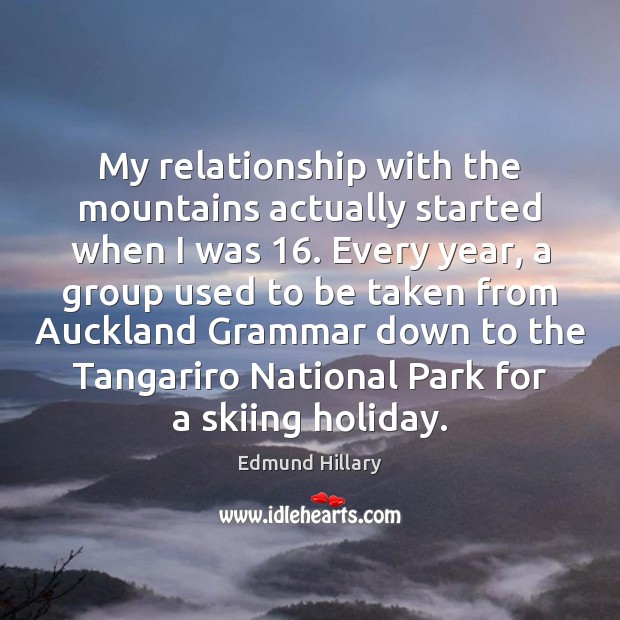 My relationship with the mountains actually started when I was 16. Every year, Edmund Hillary Picture Quote