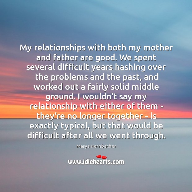 My relationships with both my mother and father are good. We spent Marya Hornbacher Picture Quote