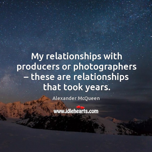 My relationships with producers or photographers – these are relationships that took years. Image