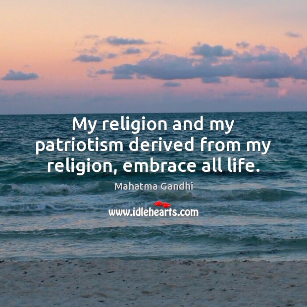 My religion and my patriotism derived from my religion, embrace all life. Image