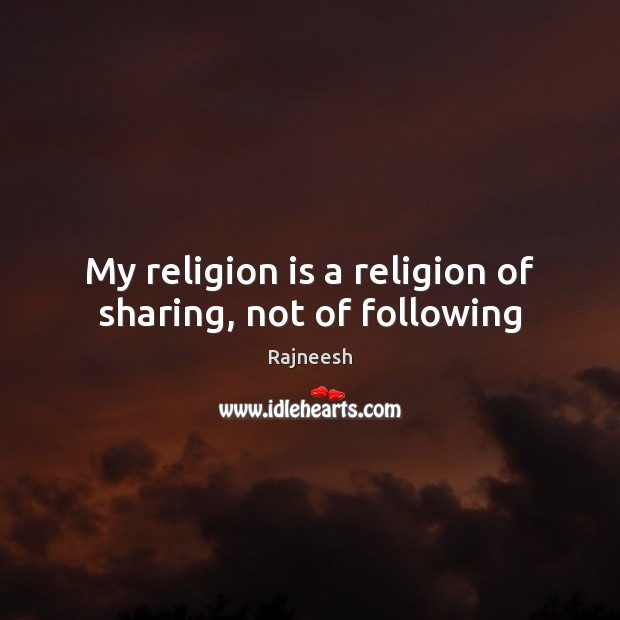 My religion is a religion of sharing, not of following Rajneesh Picture Quote