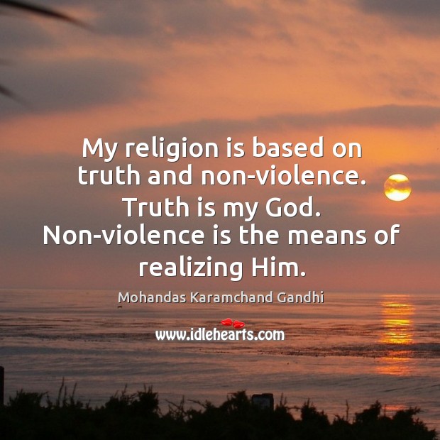 My religion is based on truth and non-violence. Truth is my God. Non-violence is the means of realising him. Image