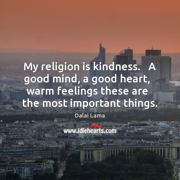 My religion is kindness.   A good mind, a good heart,   warm feelings Dalai Lama Picture Quote